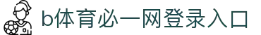 必一·运动(B-Sports)官方网站
